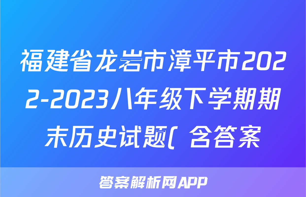福建省龙岩市漳平市2022-2023八年级下学期期末历史试题( 含答案)考试试卷